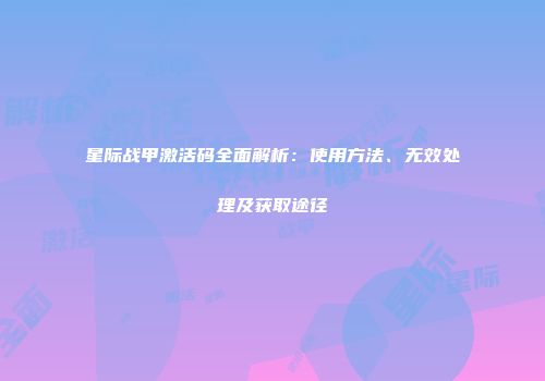 星际战甲激活码全面解析：使用方法、无效处理及获取途径