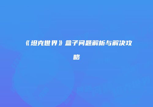 《坦克世界》盒子问题解析与解决攻略