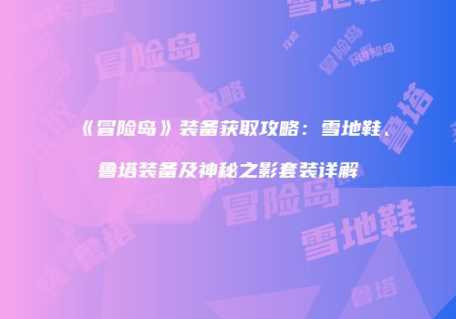 《冒险岛》装备获取攻略：雪地鞋、鲁塔装备及神秘之影套装详解
