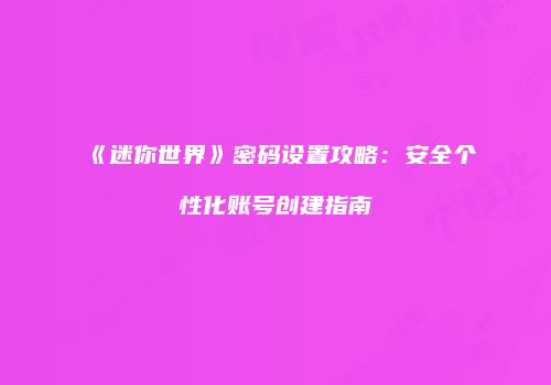 《迷你世界》密码设置攻略：安全个性化账号创建指南