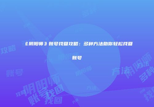《阴阳师》账号找回攻略：多种方法助你轻松找回账号