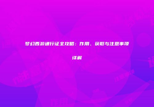 梦幻西游通行证全攻略：作用、获取与注意事项详解
