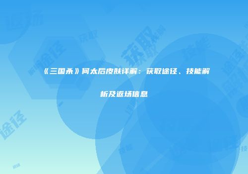 《三国杀》何太后皮肤详解：获取途径、技能解析及返场信息