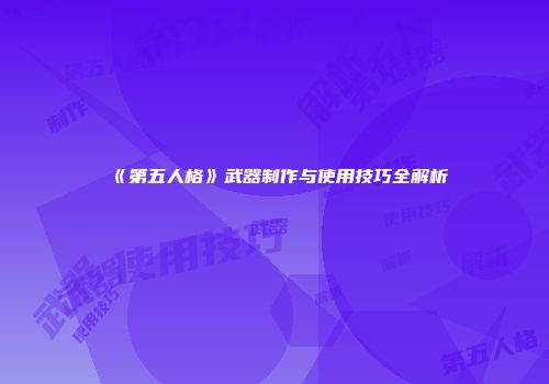 《第五人格》武器制作与使用技巧全解析