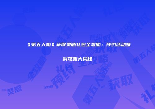 《第五人格》获取灵感礼包全攻略：预约活动签到攻略大揭秘