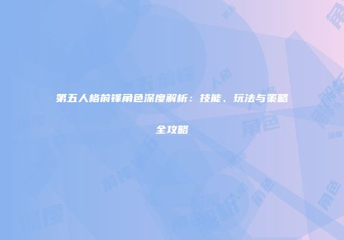 第五人格前锋角色深度解析：技能、玩法与策略全攻略