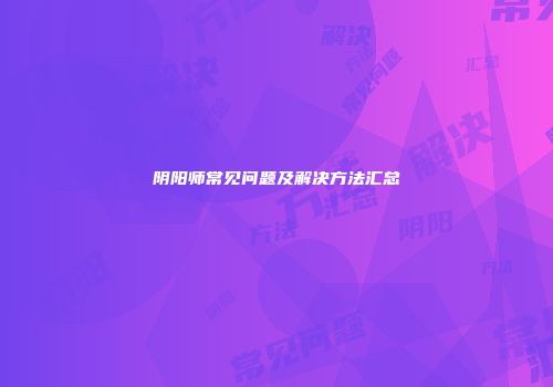阴阳师常见问题及解决方法汇总