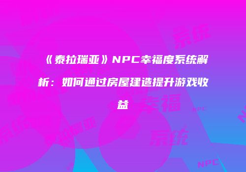 《泰拉瑞亚》NPC幸福度系统解析：如何通过房屋建造提升游戏收益