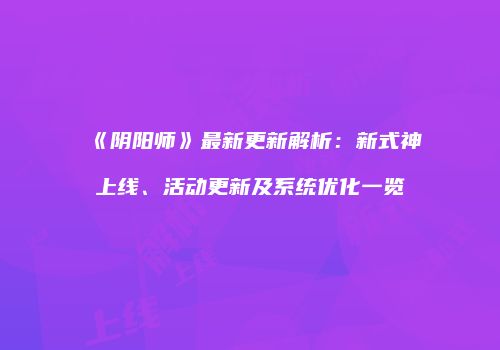 《阴阳师》最新更新解析：新式神上线、活动更新及系统优化一览