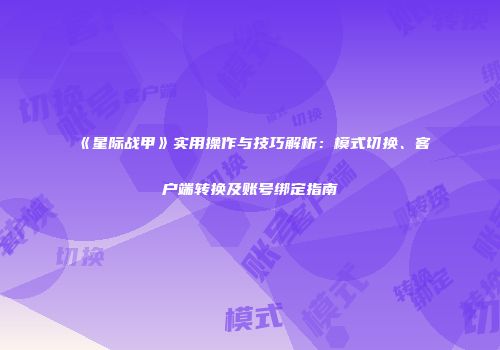《星际战甲》实用操作与技巧解析：模式切换、客户端转换及账号绑定指南
