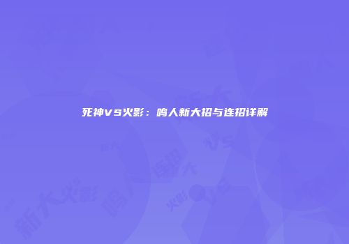 死神VS火影：鸣人新大招与连招详解