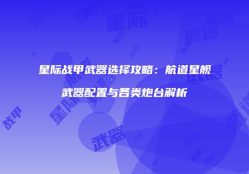 星际战甲武器选择攻略：航道星舰武器配置与各类炮台解析