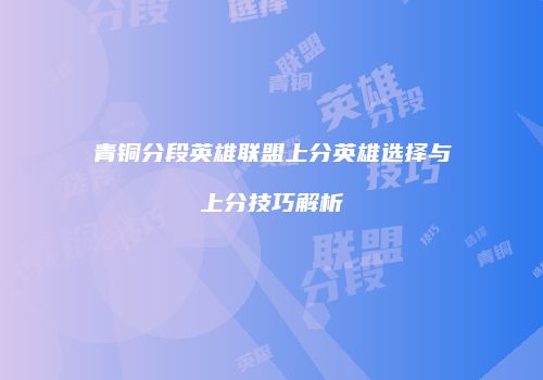 青铜分段英雄联盟上分英雄选择与上分技巧解析
