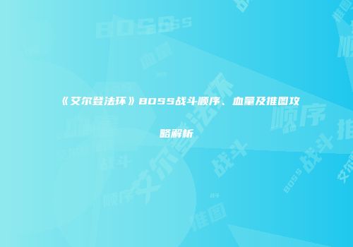《艾尔登法环》BOSS战斗顺序、血量及推图攻略解析