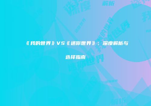 《我的世界》VS《迷你世界》：深度解析与选择指南