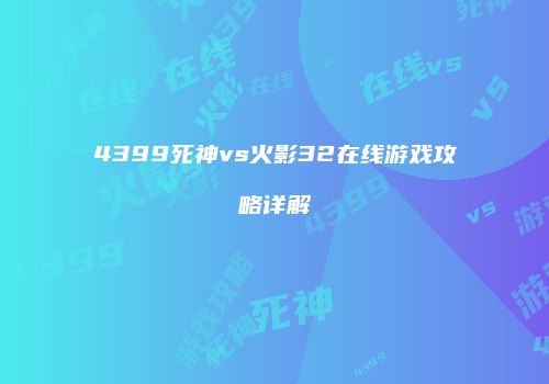 4399死神vs火影32在线游戏攻略详解