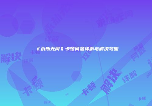 《永劫无间》卡顿问题详解与解决攻略