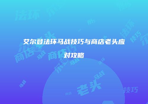 艾尔登法环马战技巧与商店老头应对攻略