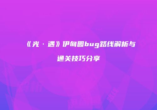 《光·遇》伊甸园bug路线解析与通关技巧分享