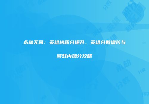 永劫无间：英雄榜积分提升、英雄分数增长与游戏内加分攻略