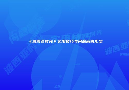 《波西亚时光》实用技巧与问题解答汇总