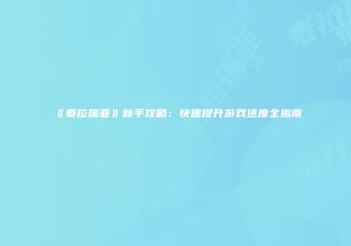 《泰拉瑞亚》新手攻略：快速提升游戏进度全指南