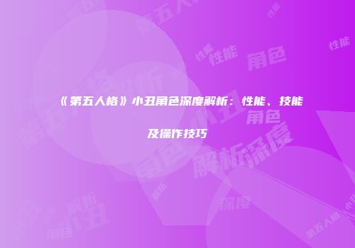 《第五人格》小丑角色深度解析：性能、技能及操作技巧
