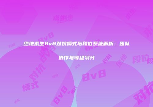 绝地求生8v8对抗模式与段位系统解析：团队协作与等级划分