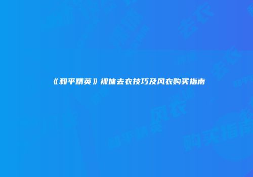 《和平精英》裸体去衣技巧及风衣购买指南