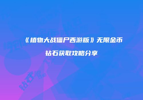 《植物大战僵尸西游版》无限金币钻石获取攻略分享