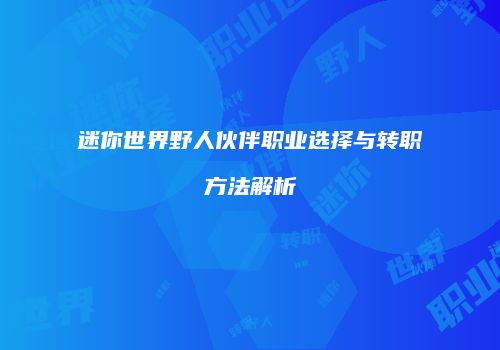 迷你世界野人伙伴职业选择与转职方法解析
