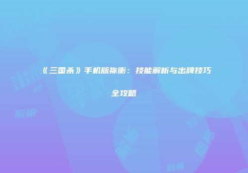 《三国杀》手机版祢衡：技能解析与出牌技巧全攻略