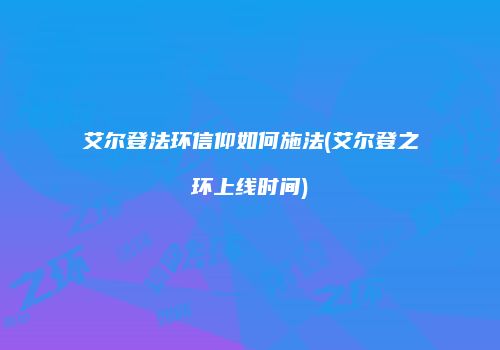 艾尔登法环信仰如何施法(艾尔登之环上线时间)