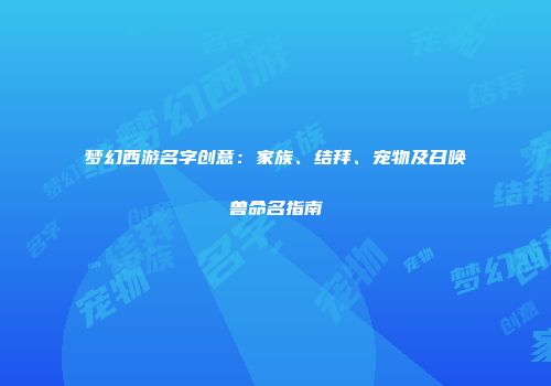 梦幻西游名字创意：家族、结拜、宠物及召唤兽命名指南