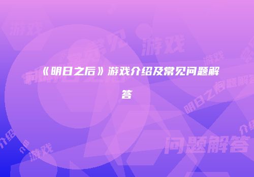 《明日之后》游戏介绍及常见问题解答