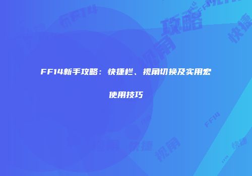FF14新手攻略：快捷栏、视角切换及实用宏使用技巧