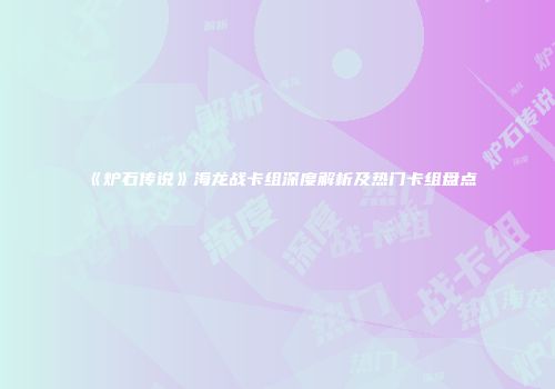 《炉石传说》海龙战卡组深度解析及热门卡组盘点