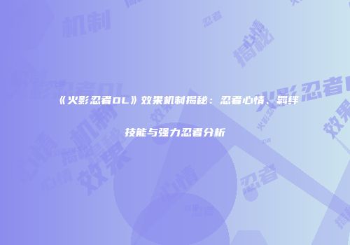 《火影忍者OL》效果机制揭秘：忍者心情、羁绊技能与强力忍者分析