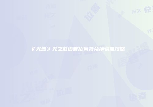 《光遇》光之低语者位置及兑换物品攻略