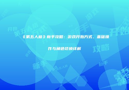 《第五人格》新手攻略：游戏开始方式、基础操作与角色切换详解