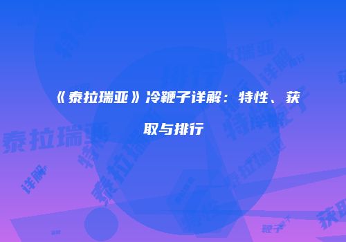 《泰拉瑞亚》冷鞭子详解：特性、获取与排行
