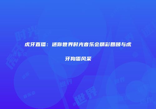 虎牙直播：迷你世界时光音乐会精彩回顾与虎牙狗蛋风采