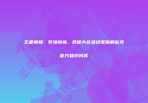 王者荣耀：梦境修炼、武道大会活动奖励解析及官方知识问答