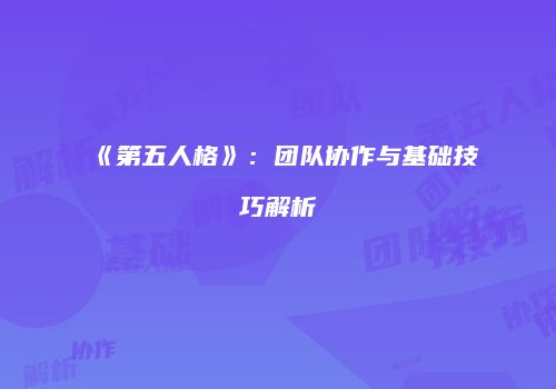 《第五人格》：团队协作与基础技巧解析