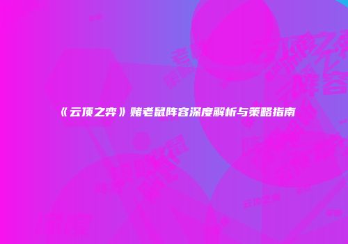 《云顶之弈》赌老鼠阵容深度解析与策略指南