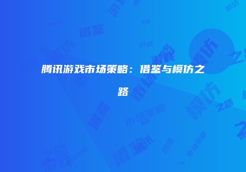 腾讯游戏市场策略：借鉴与模仿之路
