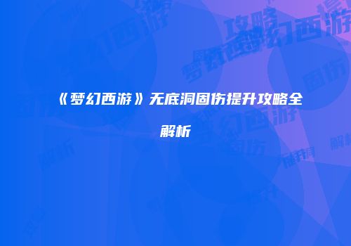 《梦幻西游》无底洞固伤提升攻略全解析