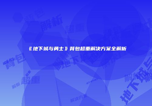 《地下城与勇士》背包超重解决方案全解析