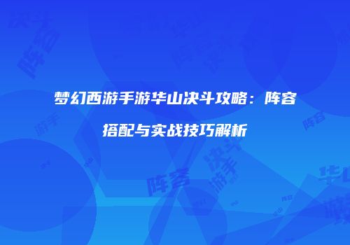 梦幻西游手游华山决斗攻略：阵容搭配与实战技巧解析