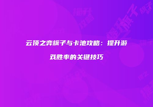 云顶之弈旗子与卡池攻略：提升游戏胜率的关键技巧